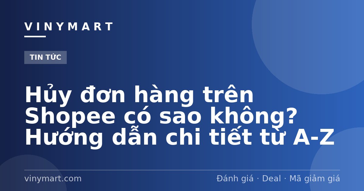 Hủy đơn hàng trên Shopee có sao không? Hướng dẫn chi tiết từ A-Z