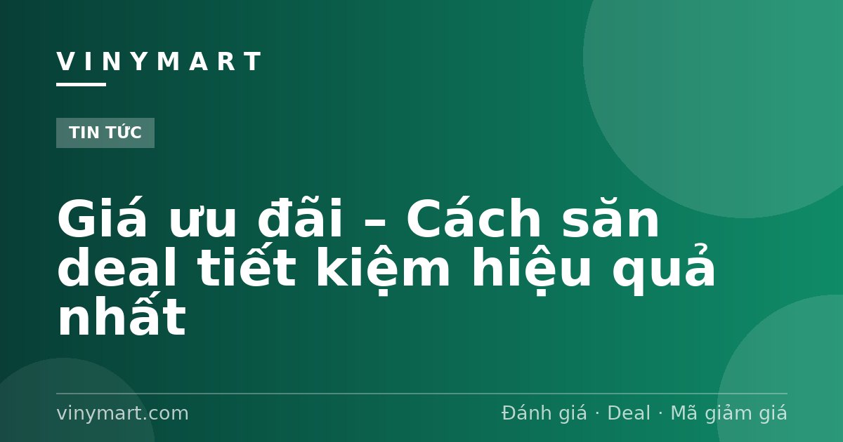 Giá ưu đãi – Cách săn deal tiết kiệm hiệu quả nhất