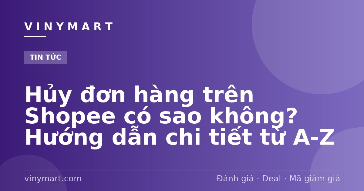 Hủy đơn hàng trên Shopee có sao không? Hướng dẫn chi tiết từ A-Z