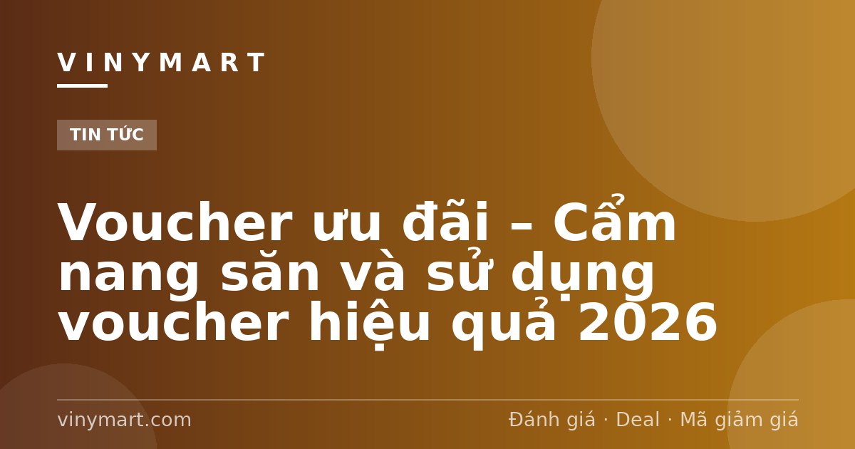 Voucher ưu đãi – Cẩm nang săn và sử dụng voucher hiệu quả 2026