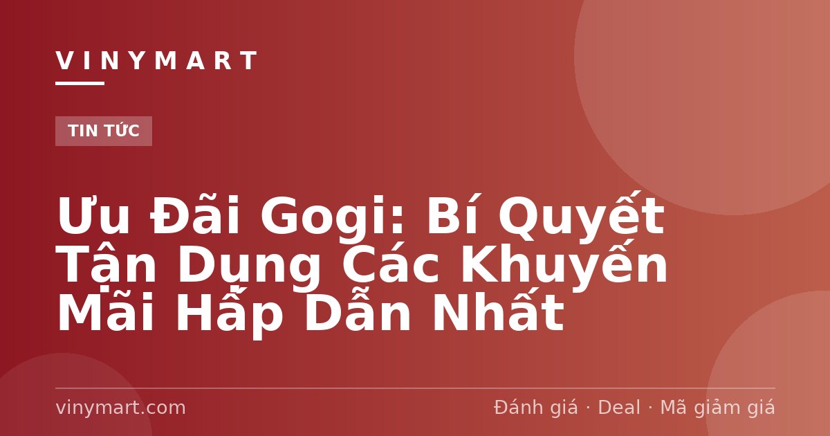 Ưu Đãi Gogi: Bí Quyết Tận Dụng Các Khuyến Mãi Hấp Dẫn Nhất
