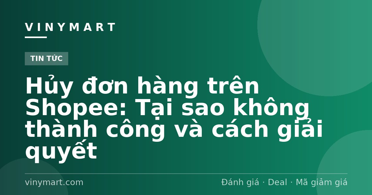 Hủy đơn hàng trên Shopee: Tại sao không thành công và cách giải quyết