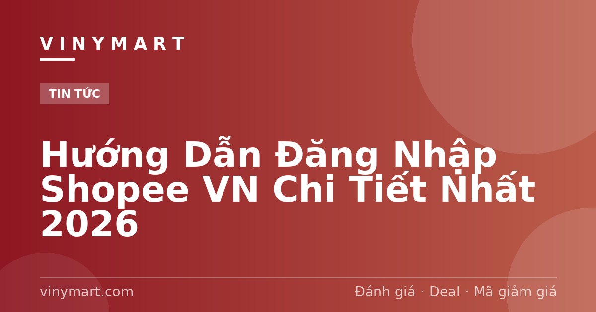 Hướng Dẫn Đăng Nhập Shopee VN Chi Tiết Nhất 2026