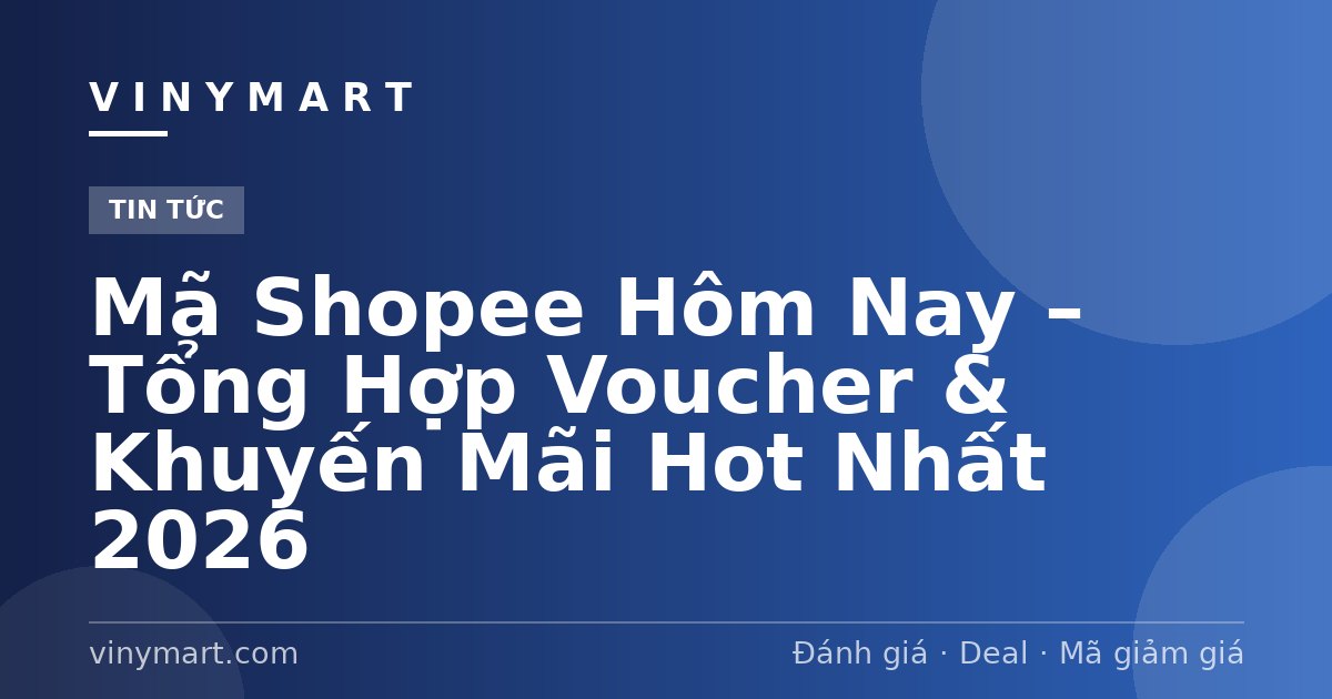 Mã Shopee Hôm Nay – Tổng Hợp Voucher & Khuyến Mãi Hot Nhất 2026