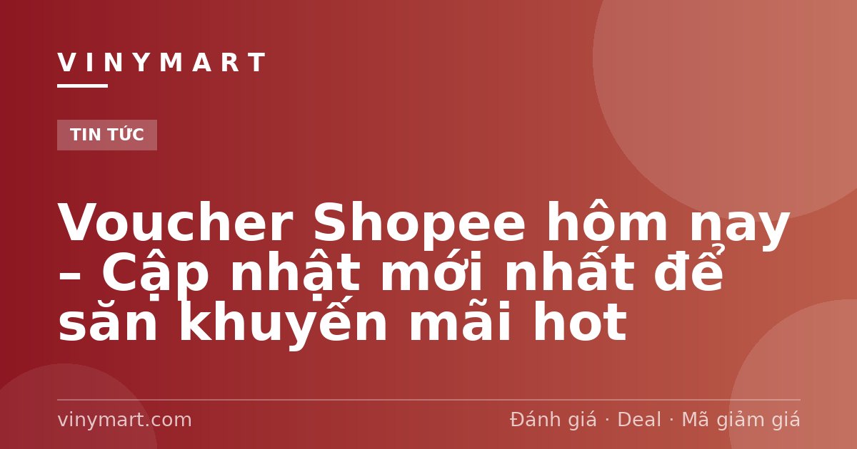 Voucher Shopee hôm nay – Cập nhật mới nhất để săn khuyến mãi hot