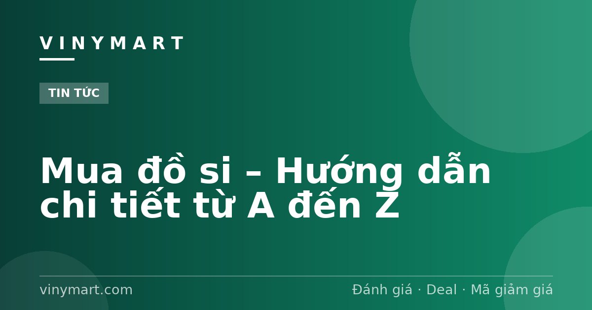 Mua đồ si – Hướng dẫn chi tiết từ A đến Z