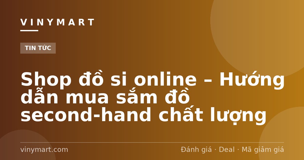 Shop đồ si online – Hướng dẫn mua sắm đồ second-hand chất lượng