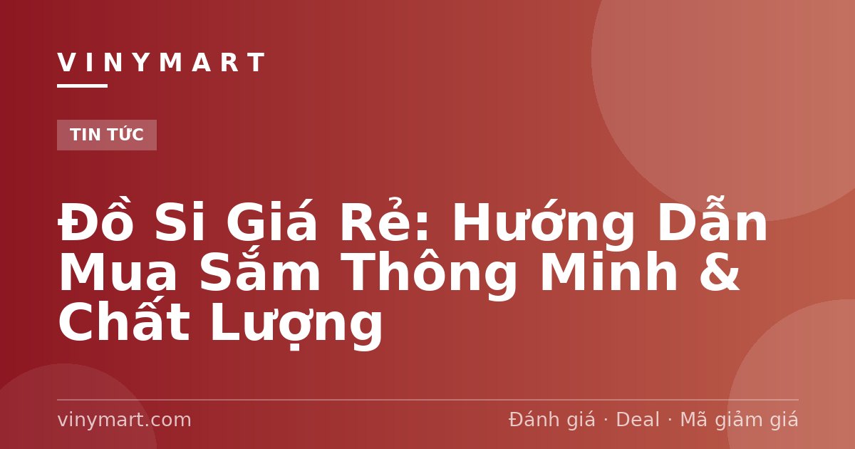 Đồ Si Giá Rẻ: Hướng Dẫn Mua Sắm Thông Minh & Chất Lượng