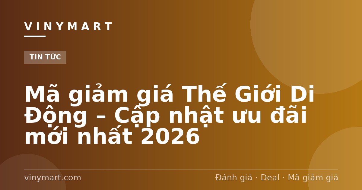 Mã giảm giá Thế Giới Di Động – Cập nhật ưu đãi mới nhất 2026