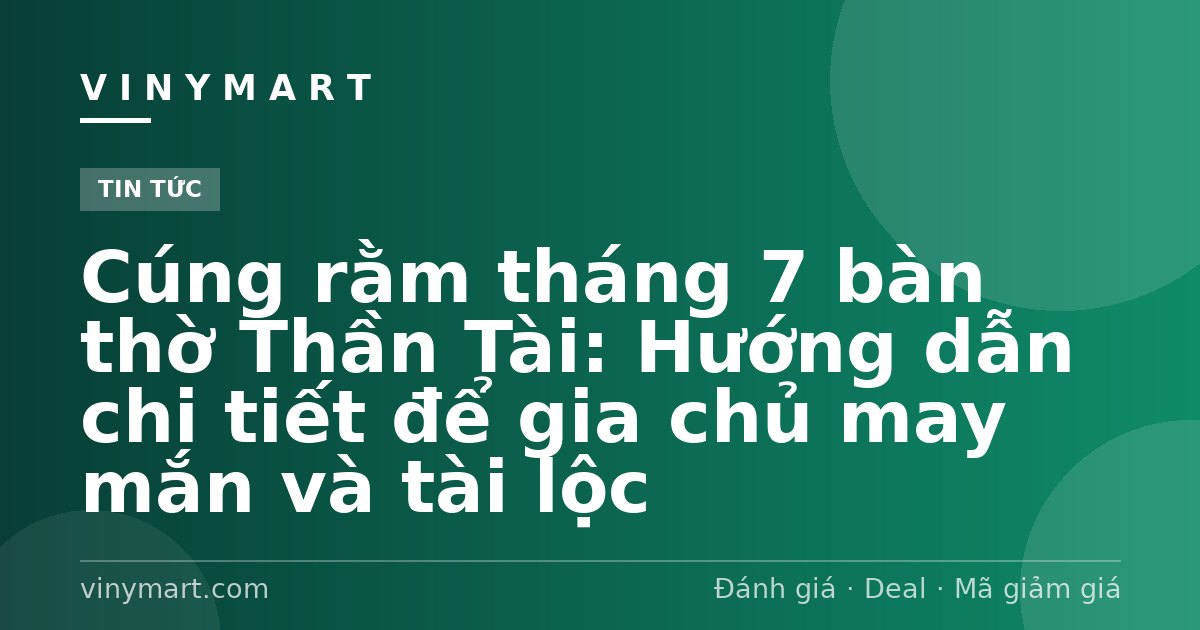 Cúng rằm tháng 7 bàn thờ Thần Tài: Hướng dẫn chi tiết để gia chủ may mắn và tài lộc