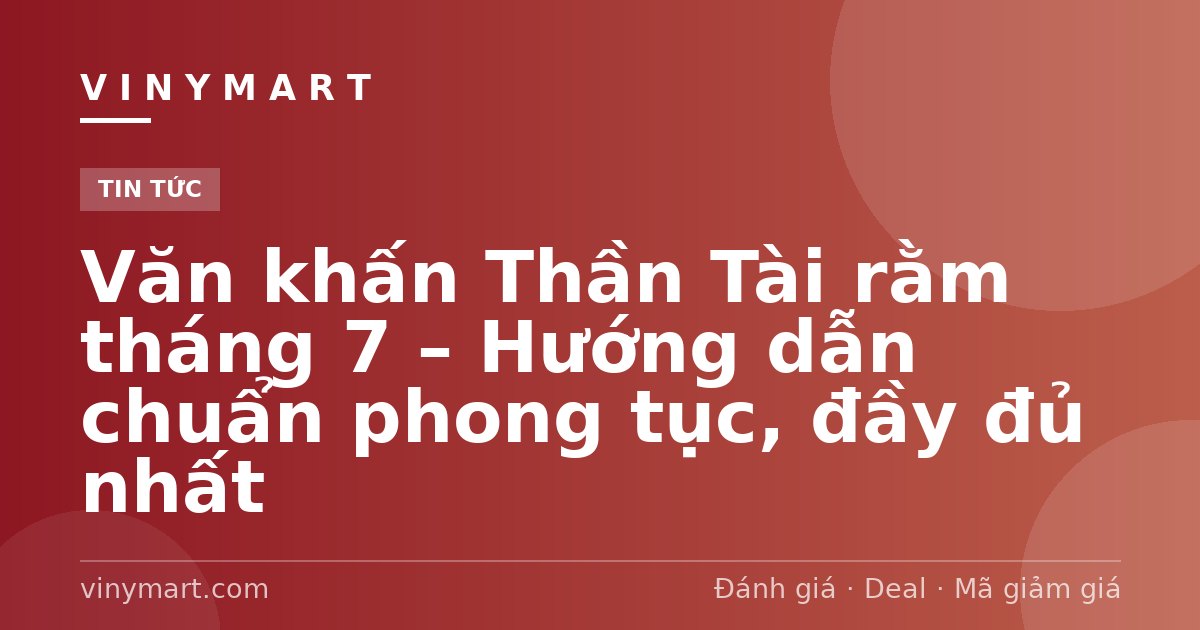 Văn khấn Thần Tài rằm tháng 7 – Hướng dẫn chuẩn phong tục, đầy đủ nhất