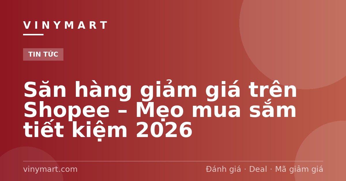 Săn hàng giảm giá trên Shopee – Mẹo mua sắm tiết kiệm 2026