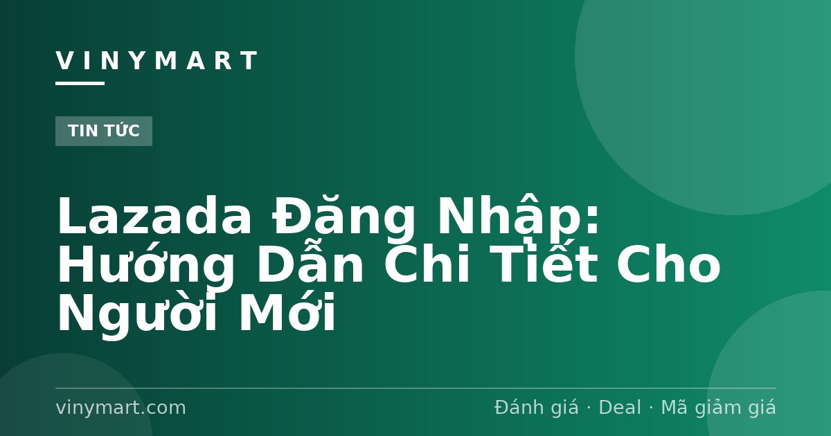 Lazada Đăng Nhập: Hướng Dẫn Chi Tiết Cho Người Mới