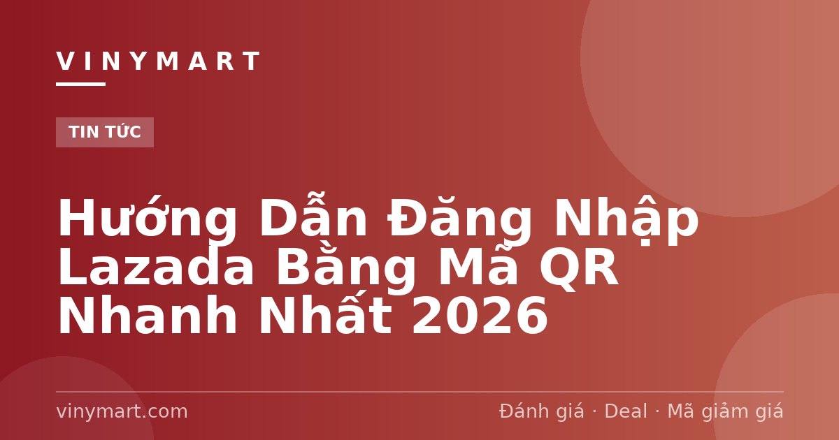 Hướng Dẫn Đăng Nhập Lazada Bằng Mã QR Nhanh Nhất 2026