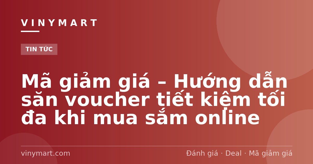 Mã giảm giá – Hướng dẫn săn voucher tiết kiệm tối đa khi mua sắm online