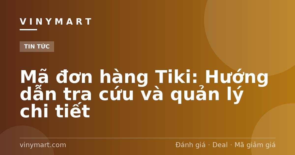 Mã đơn hàng Tiki: Hướng dẫn tra cứu và quản lý chi tiết