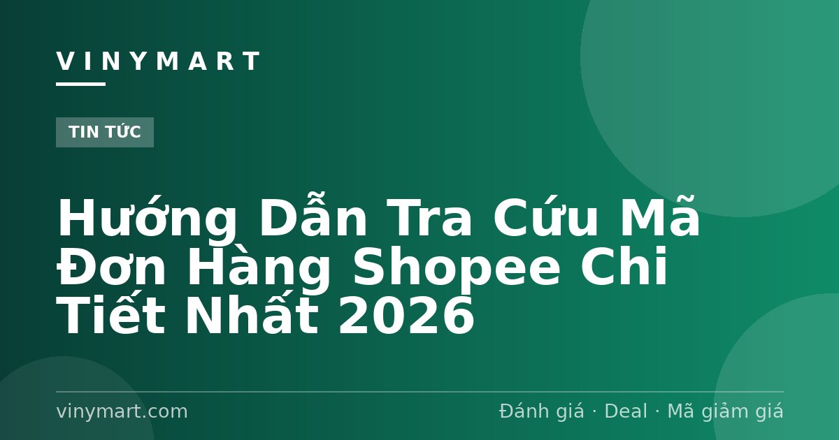 Hướng Dẫn Tra Cứu Mã Đơn Hàng Shopee Chi Tiết Nhất 2026