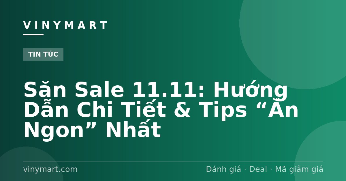 Săn Sale 11.11: Hướng Dẫn Chi Tiết & Tips “Ăn Ngon” Nhất