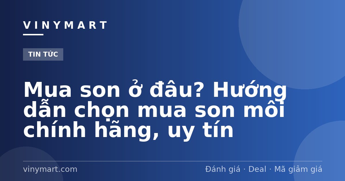 Mua son ở đâu? Hướng dẫn chọn mua son môi chính hãng, uy tín