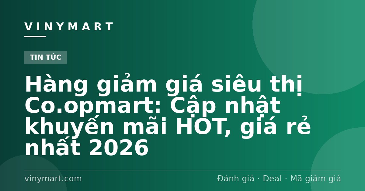Hàng giảm giá siêu thị Co.opmart: Cập nhật khuyến mãi HOT, giá rẻ nhất 2026