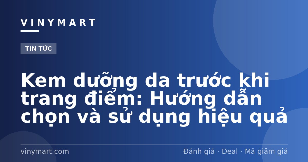 Kem dưỡng da trước khi trang điểm: Hướng dẫn chọn và sử dụng hiệu quả