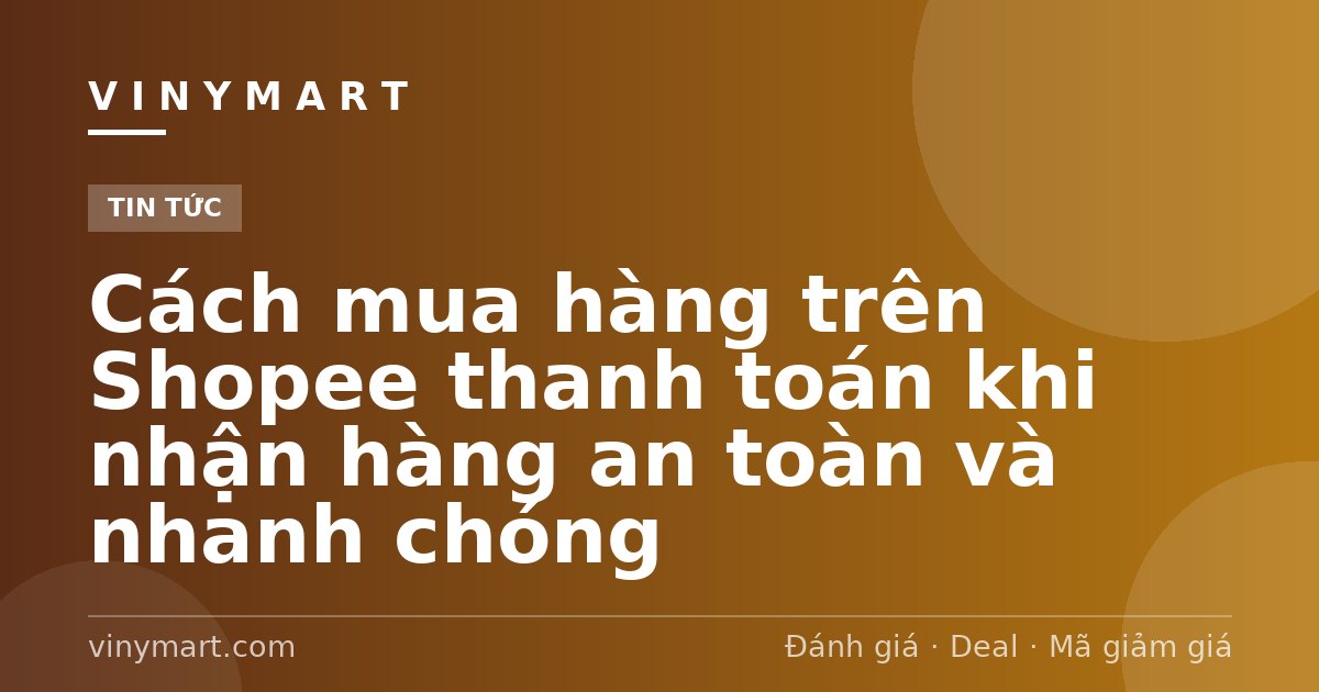 Cách mua hàng trên Shopee thanh toán khi nhận hàng an toàn và nhanh chóng
