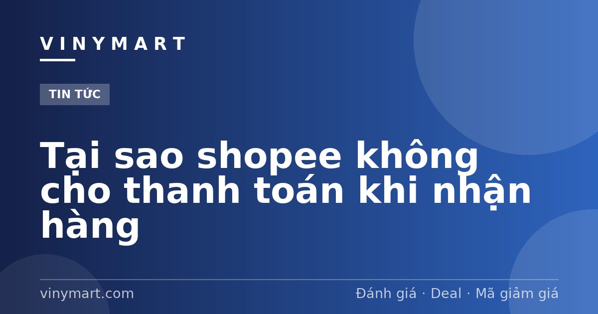 Tại sao shopee không cho thanh toán khi nhận hàng