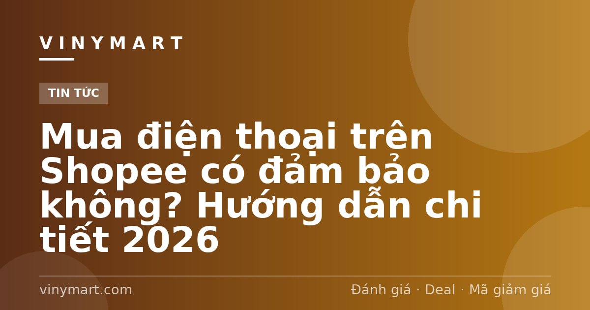 Mua điện thoại trên Shopee có đảm bảo không? Hướng dẫn chi tiết 2026
