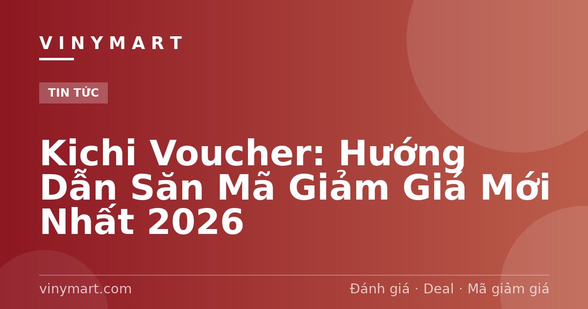 Kichi Voucher: Hướng Dẫn Săn Mã Giảm Giá Mới Nhất 2026