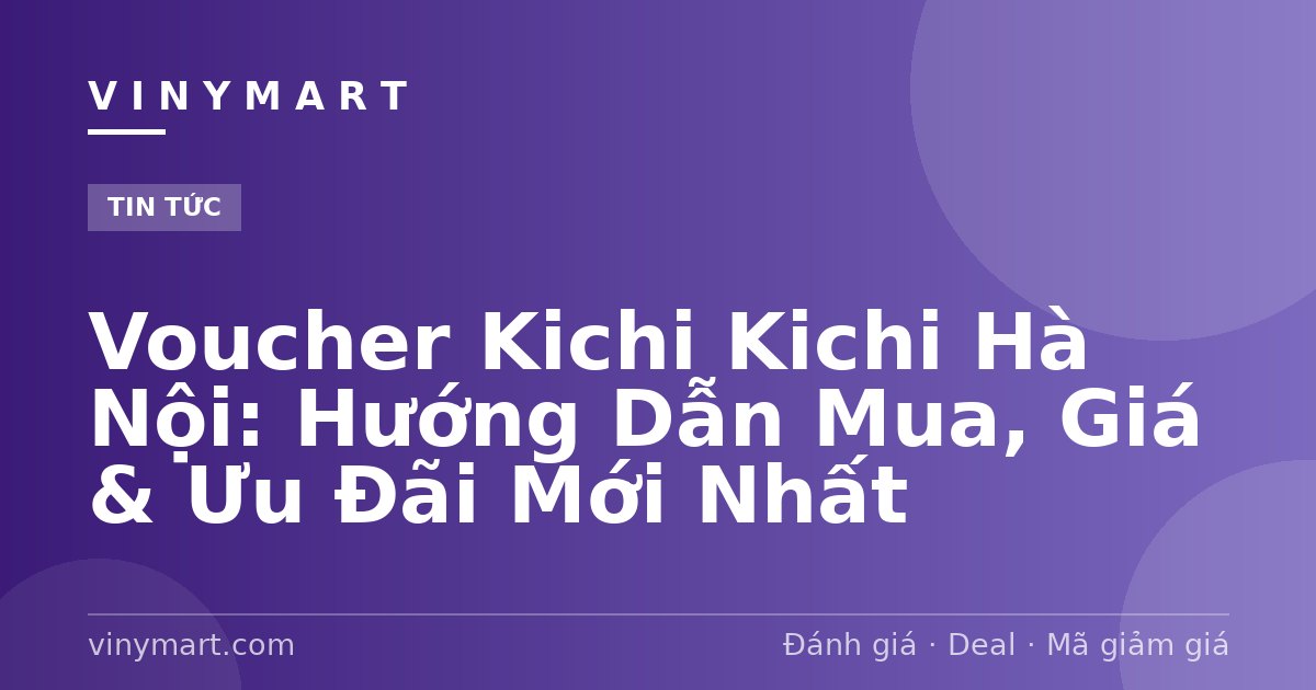 Voucher Kichi Kichi Hà Nội: Hướng Dẫn Mua, Giá & Ưu Đãi Mới Nhất