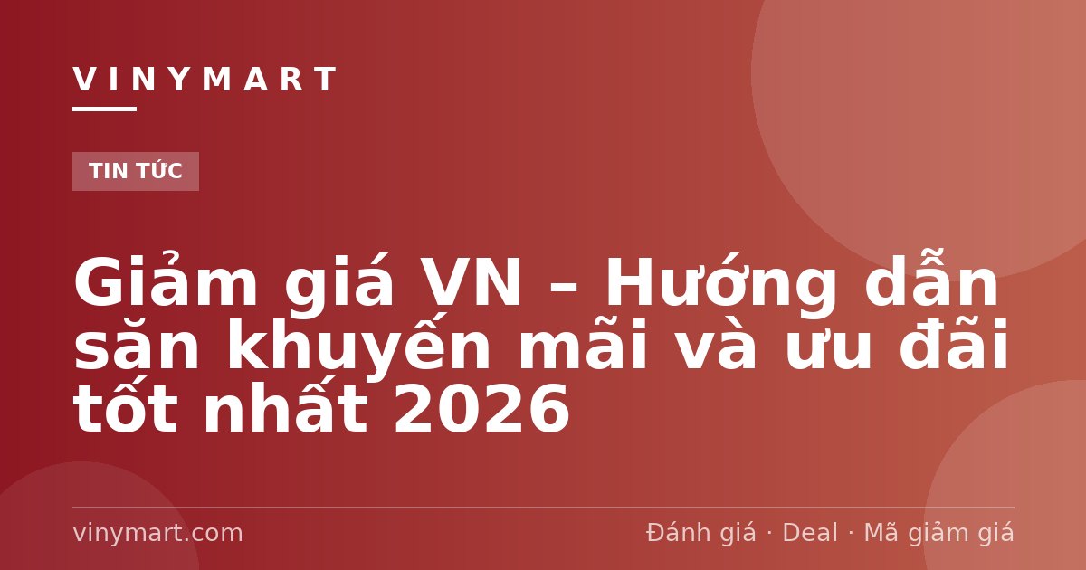 Giảm giá VN – Hướng dẫn săn khuyến mãi và ưu đãi tốt nhất 2026