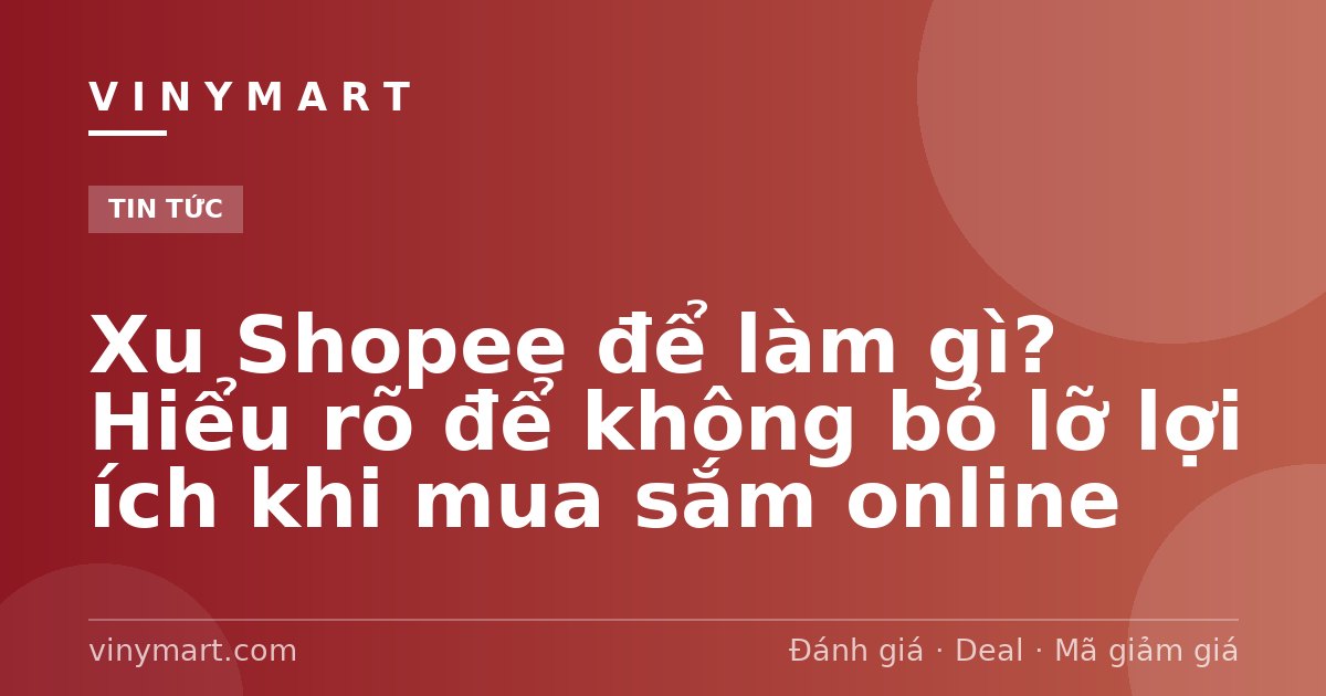 Xu Shopee để làm gì? Hiểu rõ để không bỏ lỡ lợi ích khi mua sắm online