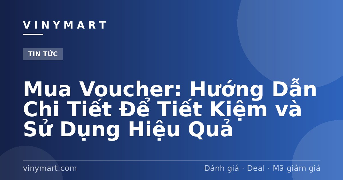 Mua Voucher: Hướng Dẫn Chi Tiết Để Tiết Kiệm và Sử Dụng Hiệu Quả