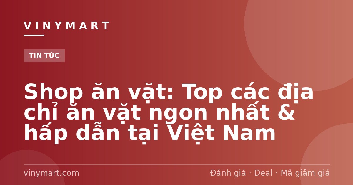 Shop ăn vặt: Top các địa chỉ ăn vặt ngon nhất & hấp dẫn tại Việt Nam