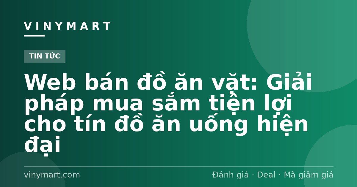 Web bán đồ ăn vặt: Giải pháp mua sắm tiện lợi cho tín đồ ăn uống hiện đại
