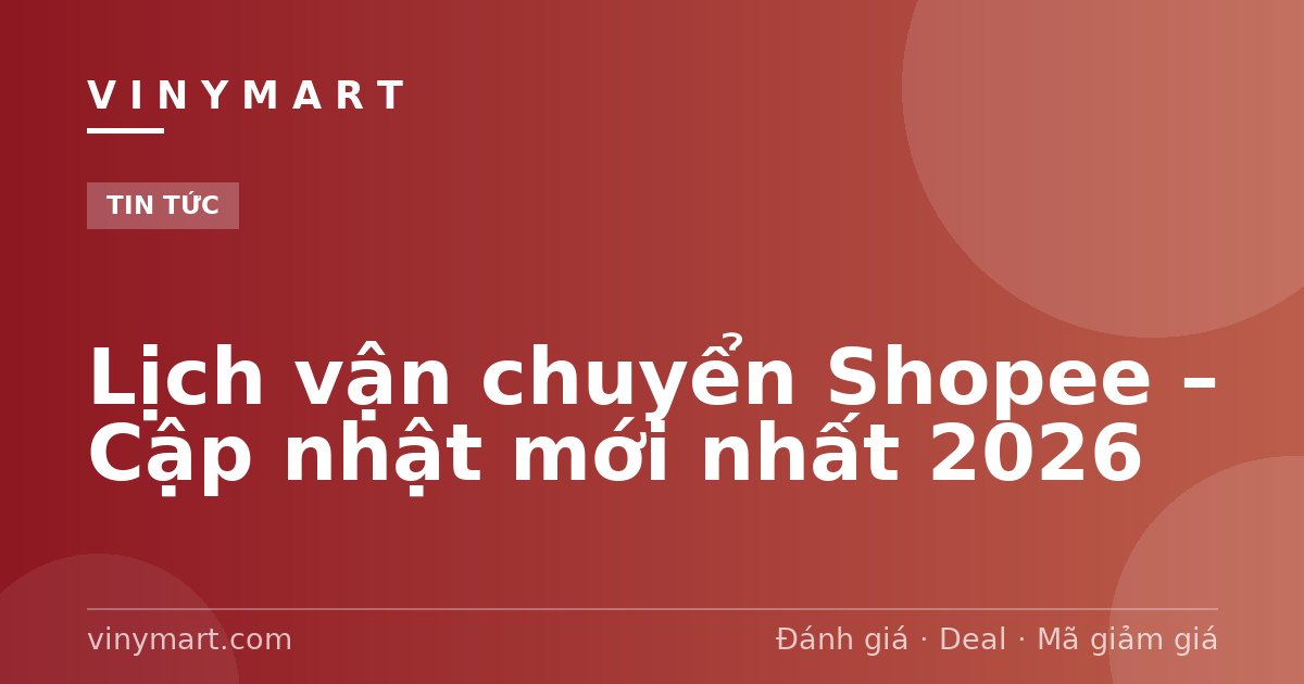 Lịch vận chuyển Shopee – Cập nhật mới nhất 2026