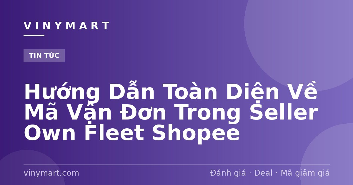 Hướng Dẫn Toàn Diện Về Mã Vận Đơn Trong Seller Own Fleet Shopee