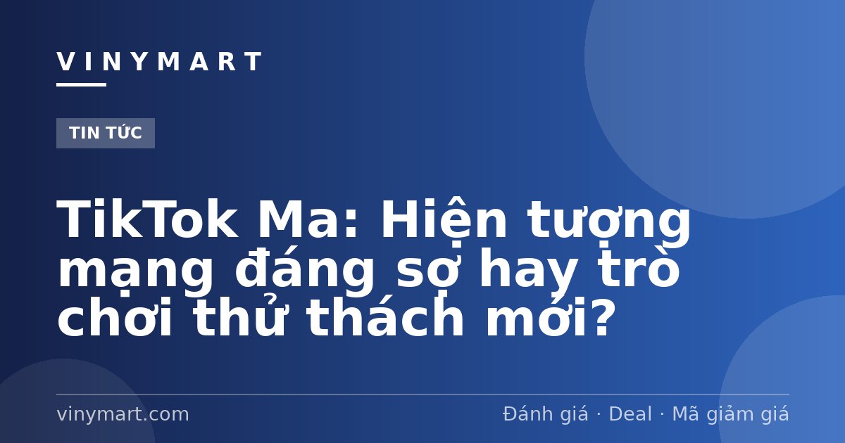 TikTok Ma: Hiện tượng mạng đáng sợ hay trò chơi thử thách mới?