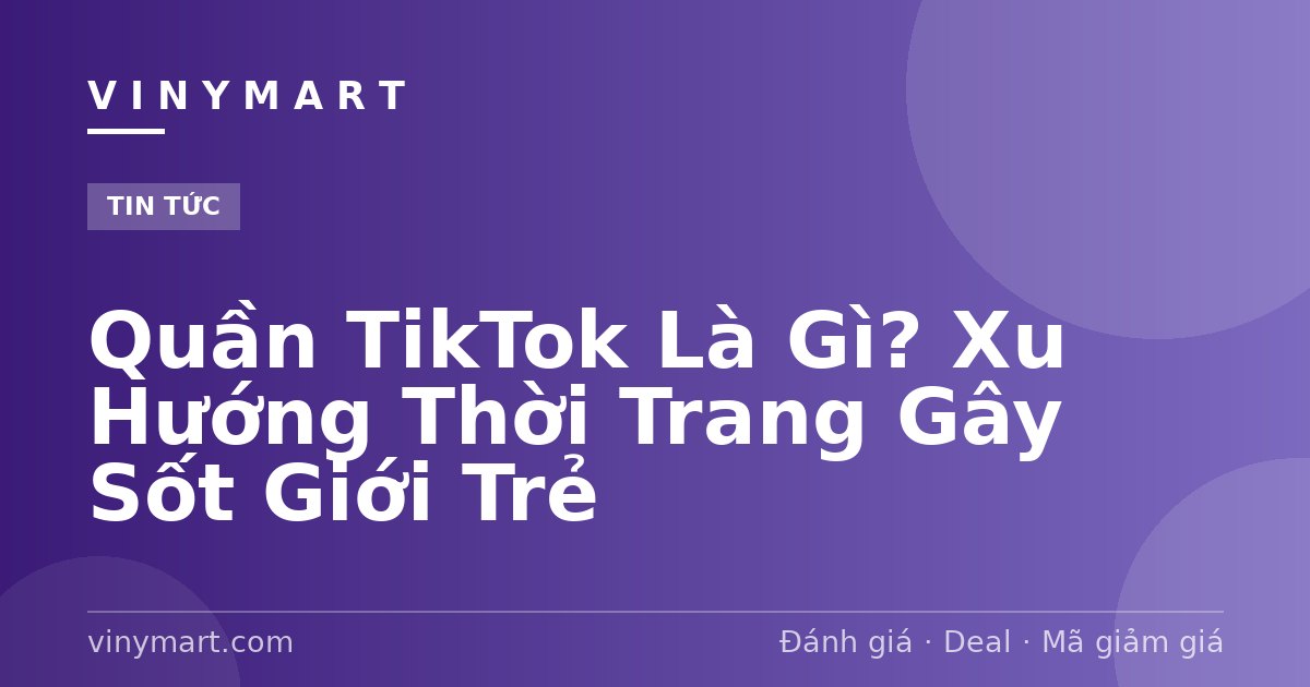 Quần TikTok Là Gì? Xu Hướng Thời Trang Gây Sốt Giới Trẻ