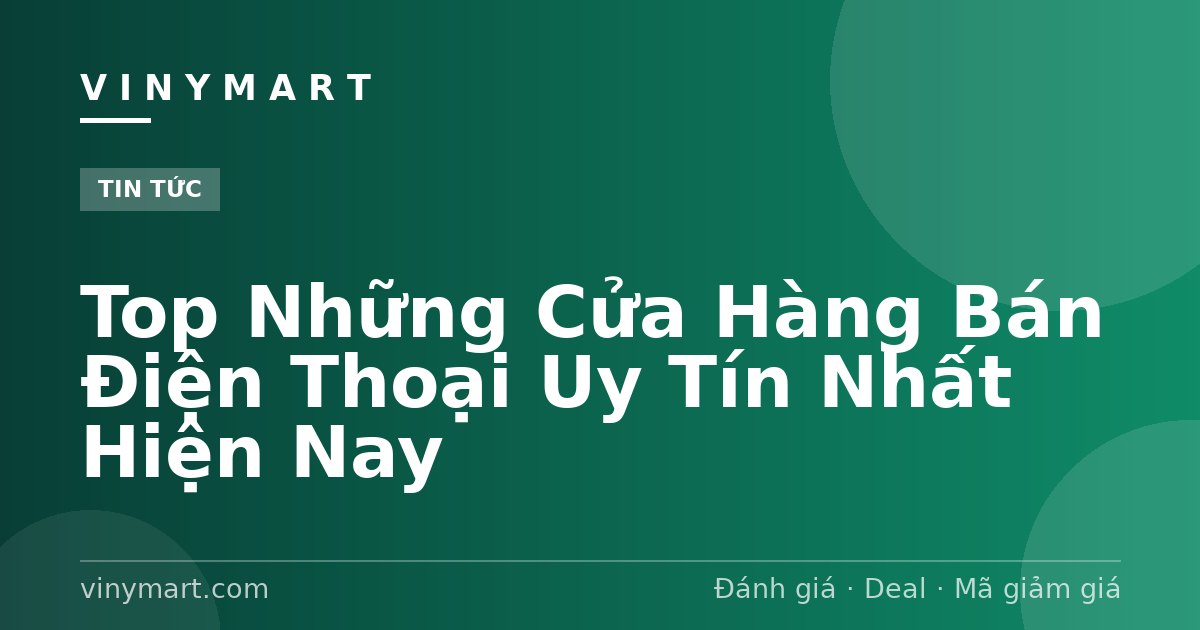 Top Những Cửa Hàng Bán Điện Thoại Uy Tín Nhất Hiện Nay