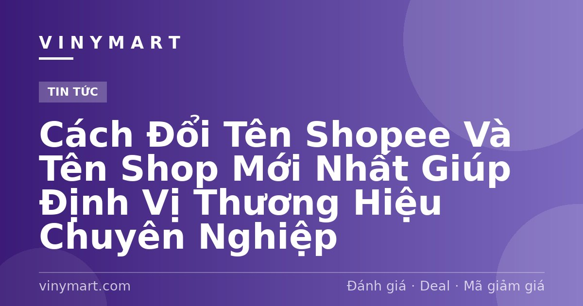 Cách Đổi Tên Shopee Và Tên Shop Mới Nhất Giúp Định Vị Thương Hiệu Chuyên Nghiệp