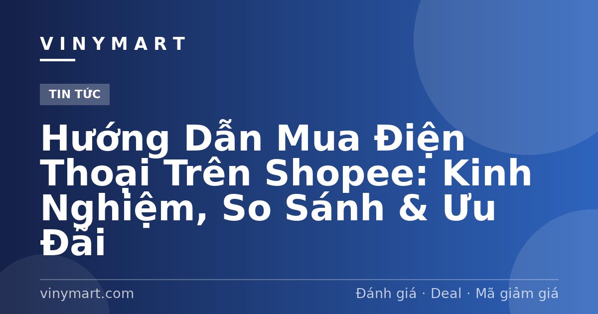Hướng Dẫn Mua Điện Thoại Trên Shopee: Kinh Nghiệm, So Sánh & Ưu Đãi