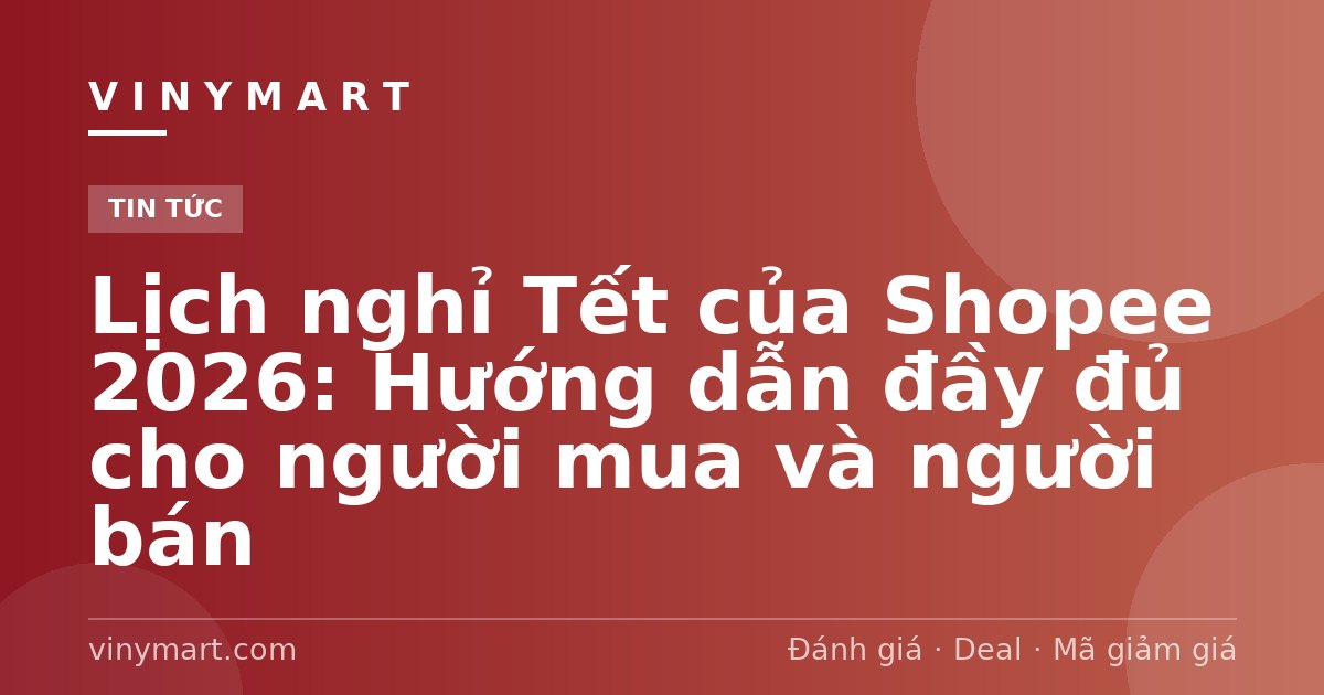 Lịch nghỉ Tết của Shopee 2026: Hướng dẫn đầy đủ cho người mua và người bán