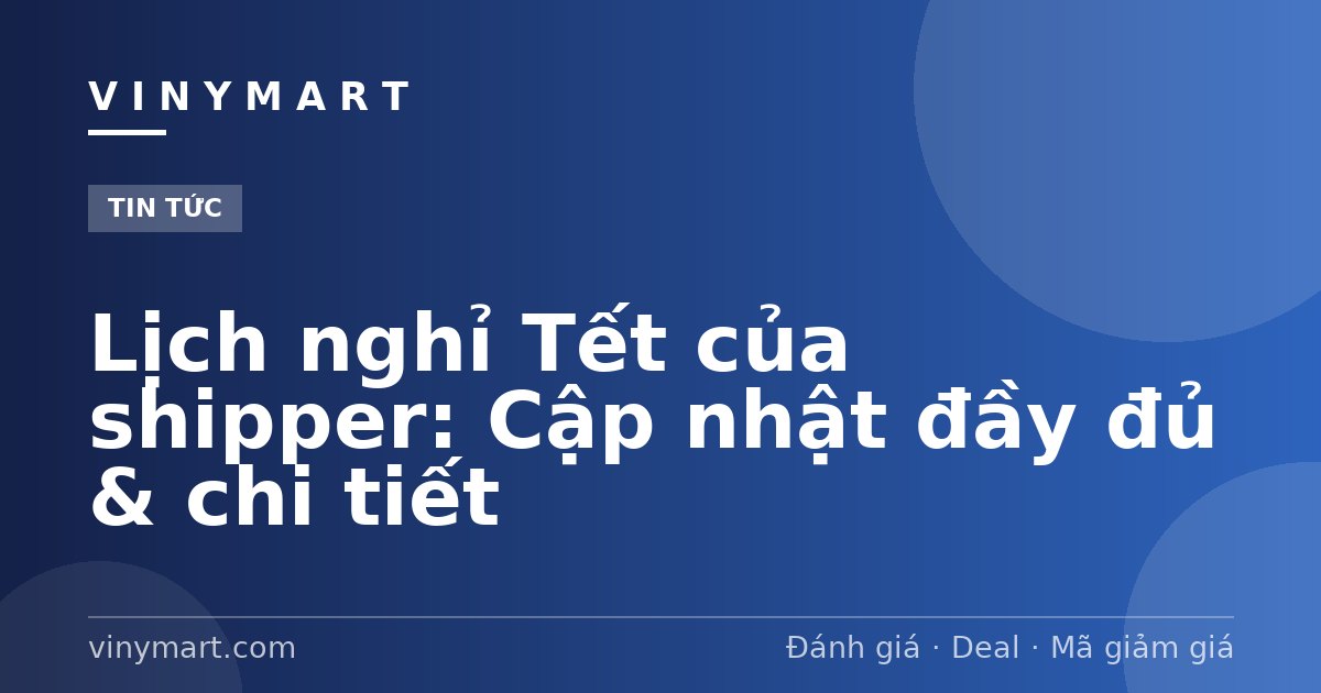 Lịch nghỉ Tết của shipper: Cập nhật đầy đủ & chi tiết