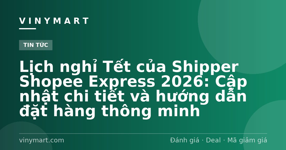 Lịch nghỉ Tết của Shipper Shopee Express 2026: Cập nhật chi tiết và hướng dẫn đặt hàng thông minh