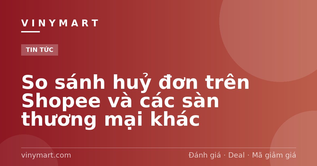 So sánh huỷ đơn trên Shopee và các sàn thương mại khác