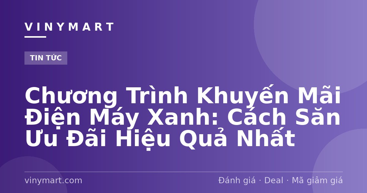 Chương Trình Khuyến Mãi Điện Máy Xanh: Cách Săn Ưu Đãi Hiệu Quả Nhất