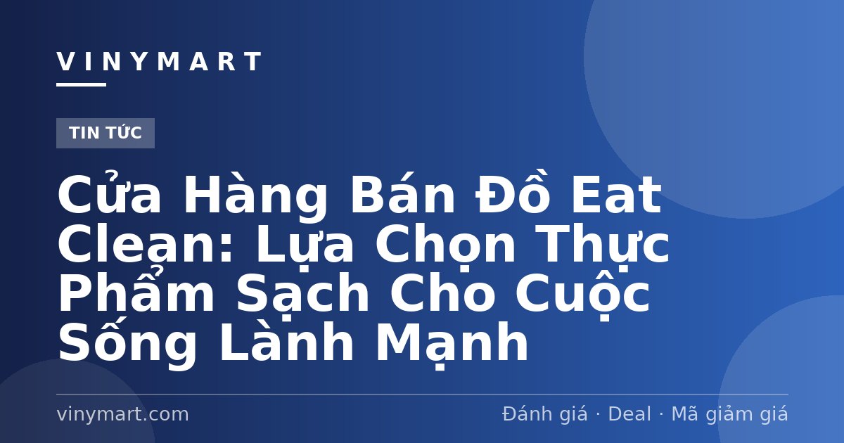 Cửa Hàng Bán Đồ Eat Clean: Lựa Chọn Thực Phẩm Sạch Cho Cuộc Sống Lành Mạnh