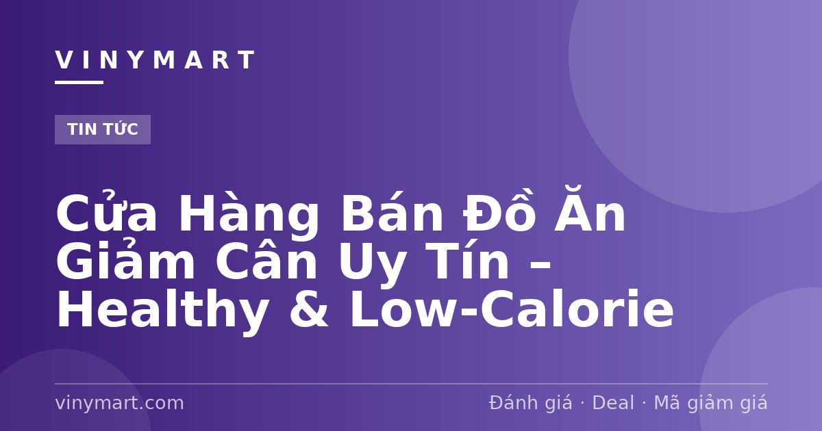 Cửa Hàng Bán Đồ Ăn Giảm Cân Uy Tín – Healthy & Low-Calorie
