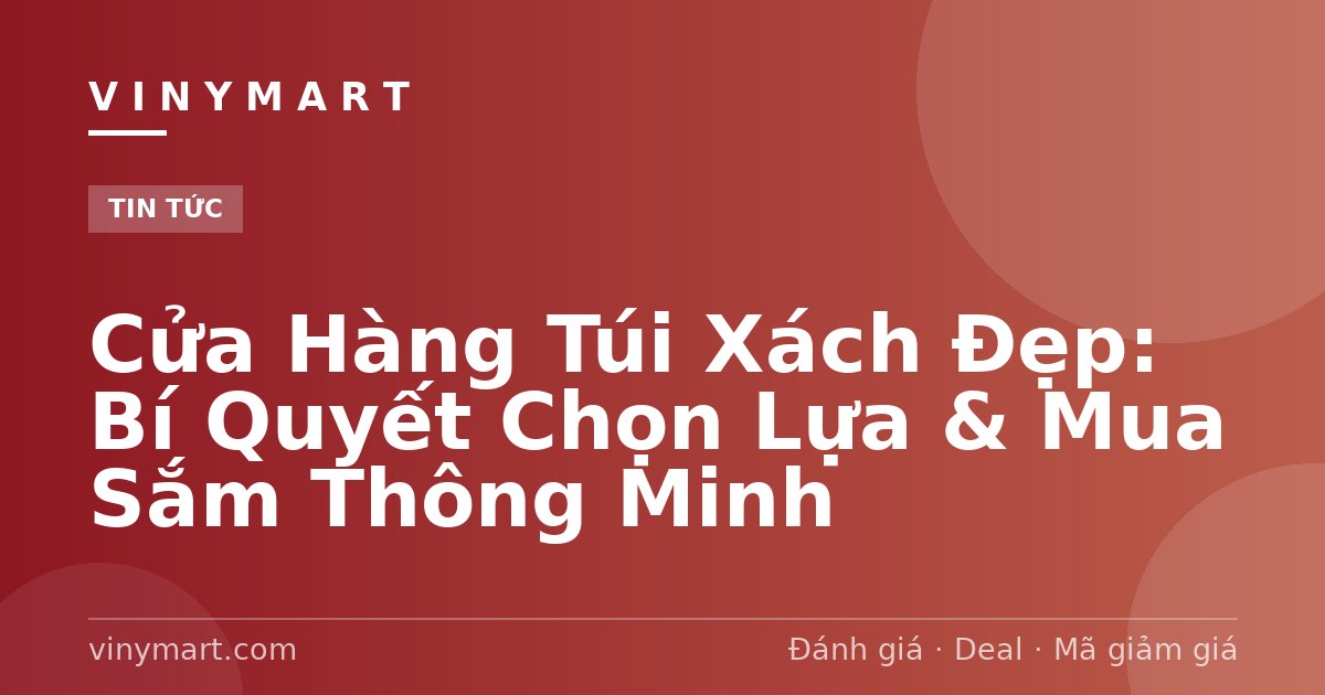 Cửa Hàng Túi Xách Đẹp: Bí Quyết Chọn Lựa & Mua Sắm Thông Minh